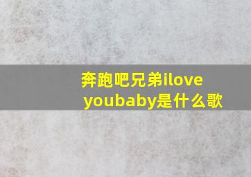 奔跑吧兄弟iloveyoubaby是什么歌