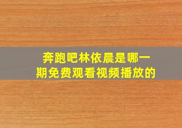 奔跑吧林依晨是哪一期免费观看视频播放的