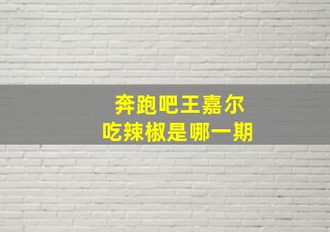 奔跑吧王嘉尔吃辣椒是哪一期