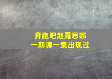 奔跑吧赵露思哪一期哪一集出现过