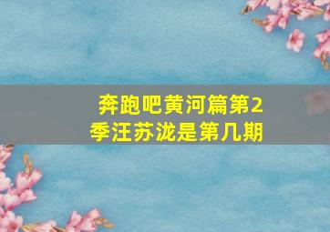 奔跑吧黄河篇第2季汪苏泷是第几期