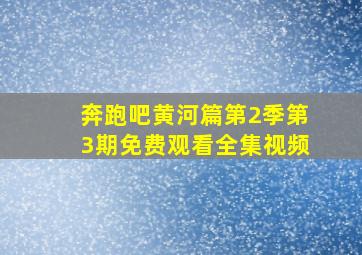 奔跑吧黄河篇第2季第3期免费观看全集视频