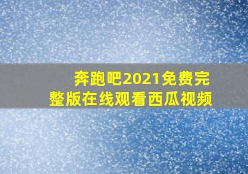 奔跑吧2021免费完整版在线观看西瓜视频