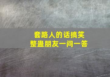 套路人的话搞笑整蛊朋友一问一答