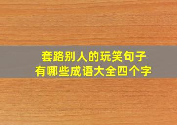 套路别人的玩笑句子有哪些成语大全四个字