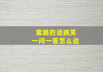 套路的话搞笑一问一答怎么说