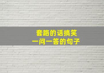 套路的话搞笑一问一答的句子