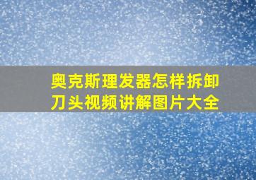 奥克斯理发器怎样拆卸刀头视频讲解图片大全