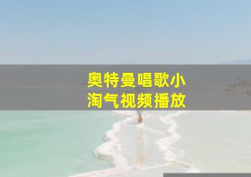 奥特曼唱歌小淘气视频播放