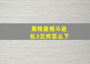 奥特曼格斗进化3文件怎么下