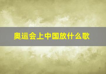 奥运会上中国放什么歌