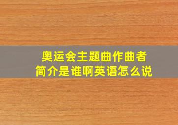 奥运会主题曲作曲者简介是谁啊英语怎么说