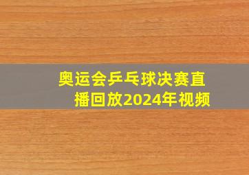 奥运会乒乓球决赛直播回放2024年视频