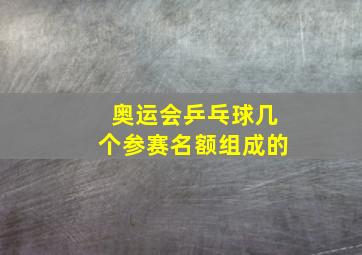 奥运会乒乓球几个参赛名额组成的