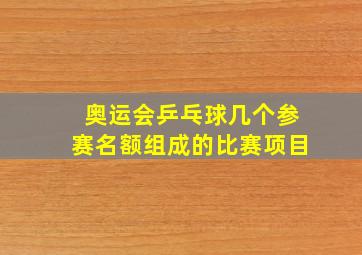 奥运会乒乓球几个参赛名额组成的比赛项目