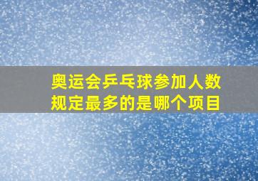 奥运会乒乓球参加人数规定最多的是哪个项目