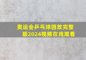 奥运会乒乓球回放完整版2024视频在线观看