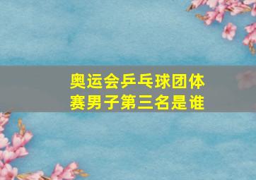 奥运会乒乓球团体赛男子第三名是谁