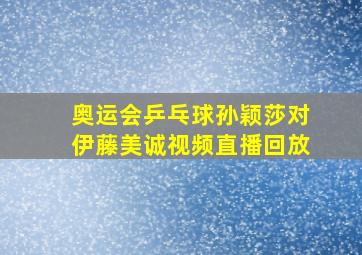 奥运会乒乓球孙颖莎对伊藤美诚视频直播回放