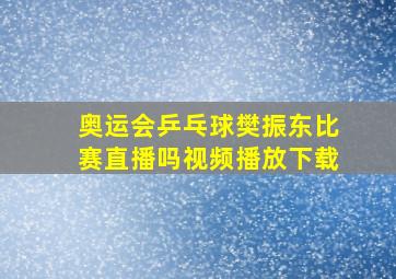 奥运会乒乓球樊振东比赛直播吗视频播放下载