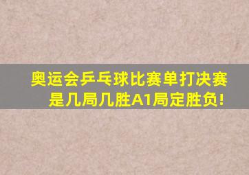 奥运会乒乓球比赛单打决赛是几局几胜A1局定胜负!