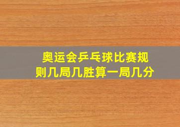 奥运会乒乓球比赛规则几局几胜算一局几分