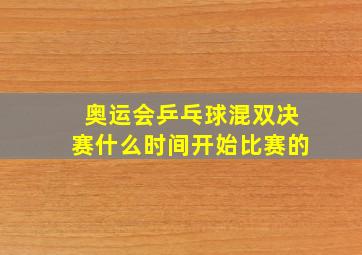 奥运会乒乓球混双决赛什么时间开始比赛的