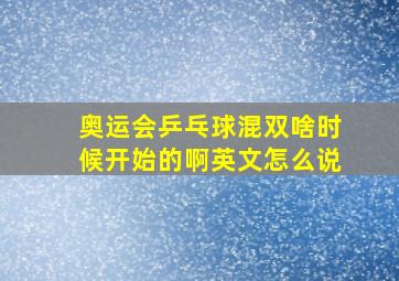 奥运会乒乓球混双啥时候开始的啊英文怎么说