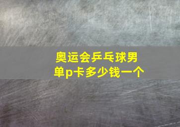 奥运会乒乓球男单p卡多少钱一个