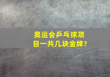 奥运会乒乓球项目一共几块金牌?