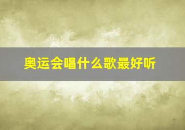 奥运会唱什么歌最好听