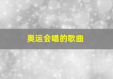 奥运会唱的歌曲