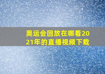 奥运会回放在哪看2021年的直播视频下载