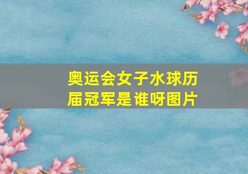 奥运会女子水球历届冠军是谁呀图片