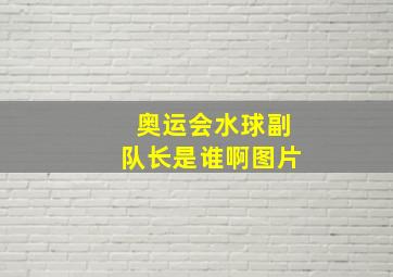 奥运会水球副队长是谁啊图片