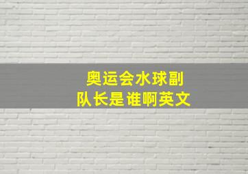 奥运会水球副队长是谁啊英文