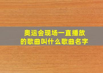 奥运会现场一直播放的歌曲叫什么歌曲名字