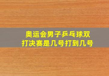 奥运会男子乒乓球双打决赛是几号打到几号