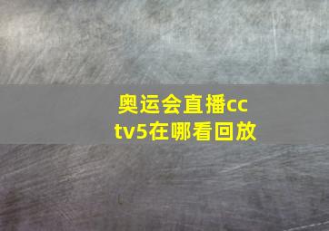 奥运会直播cctv5在哪看回放