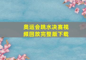 奥运会跳水决赛视频回放完整版下载