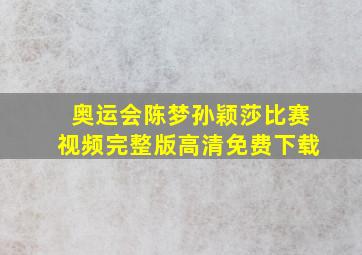 奥运会陈梦孙颖莎比赛视频完整版高清免费下载