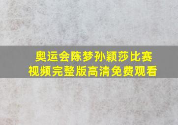 奥运会陈梦孙颖莎比赛视频完整版高清免费观看