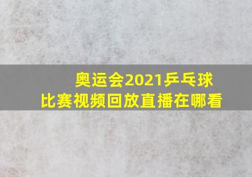 奥运会2021乒乓球比赛视频回放直播在哪看