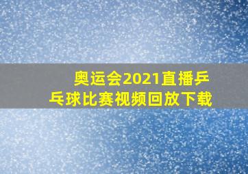 奥运会2021直播乒乓球比赛视频回放下载