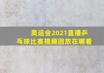 奥运会2021直播乒乓球比赛视频回放在哪看