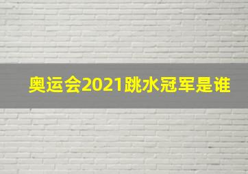 奥运会2021跳水冠军是谁