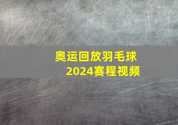 奥运回放羽毛球2024赛程视频