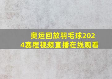 奥运回放羽毛球2024赛程视频直播在线观看