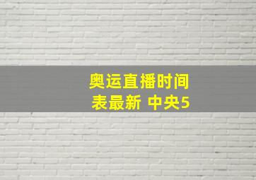 奥运直播时间表最新 中央5