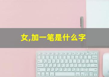 女,加一笔是什么字